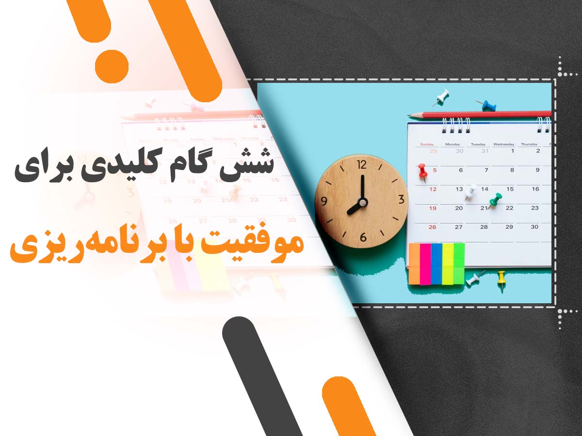 شش گام کلیدی برای موفقیت با برنامه‌ریزی + معرفی بهترین نرم‌افزار برنامه‌ریزی